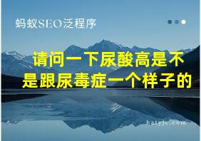 请问一下尿酸高是不是跟尿毒症一个样子的