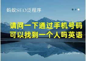 请问一下通过手机号码可以找到一个人吗英语