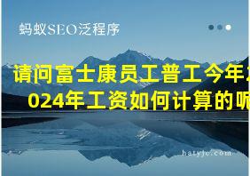 请问富士康员工普工今年2024年工资如何计算的呢