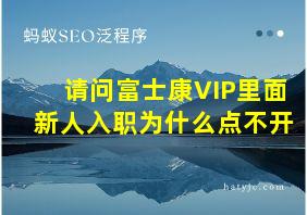 请问富士康VIP里面新人入职为什么点不开