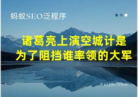 诸葛亮上演空城计是为了阻挡谁率领的大军