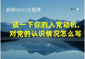 谈一下你的入党动机,对党的认识情况怎么写