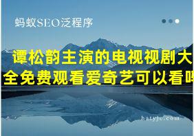 谭松韵主演的电视视剧大全免费观看爱奇艺可以看吗