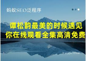 谭松韵最美的时候遇见你在线观看全集高清免费