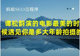 谭松韵演的电影最美的时候遇见你是多大年龄拍摄的