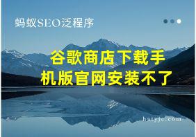 谷歌商店下载手机版官网安装不了