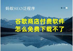 谷歌商店付费软件怎么免费下载不了