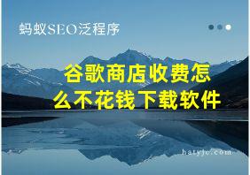 谷歌商店收费怎么不花钱下载软件