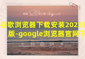 谷歌浏览器下载安装2023最新版-google浏览器官网下载