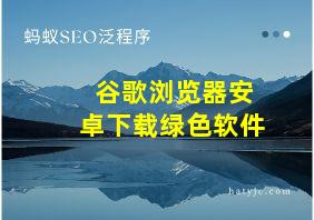 谷歌浏览器安卓下载绿色软件