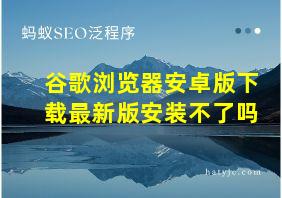 谷歌浏览器安卓版下载最新版安装不了吗