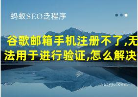 谷歌邮箱手机注册不了,无法用于进行验证,怎么解决?