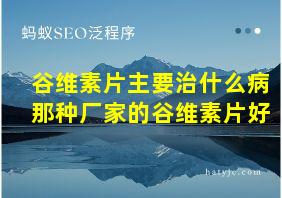 谷维素片主要治什么病那种厂家的谷维素片好