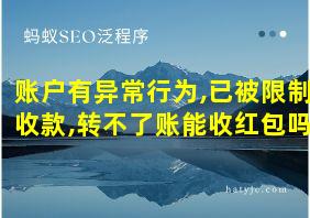 账户有异常行为,已被限制收款,转不了账能收红包吗