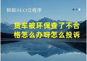 货车被环保查了不合格怎么办呀怎么投诉