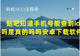 贴吧知道手机号能查到id吗是真的吗吗安卓下载软件