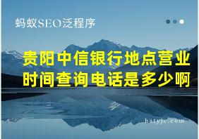 贵阳中信银行地点营业时间查询电话是多少啊