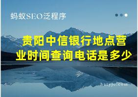 贵阳中信银行地点营业时间查询电话是多少