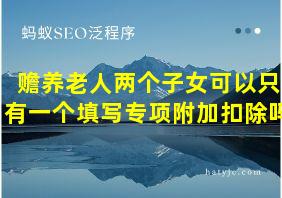 赡养老人两个子女可以只有一个填写专项附加扣除吗