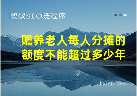 赡养老人每人分摊的额度不能超过多少年