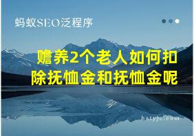 赡养2个老人如何扣除抚恤金和抚恤金呢