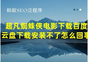 超凡蜘蛛侠电影下载百度云盘下载安装不了怎么回事