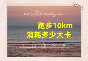 跑步10km消耗多少大卡