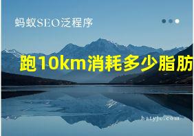 跑10km消耗多少脂肪