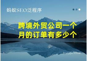 跨境外贸公司一个月的订单有多少个