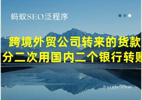 跨境外贸公司转来的货款分二次用国内二个银行转账