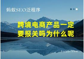 跨境电商产品一定要报关吗为什么呢