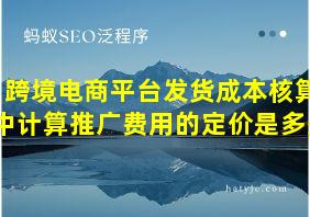 跨境电商平台发货成本核算中计算推广费用的定价是多少