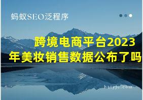 跨境电商平台2023年美妆销售数据公布了吗