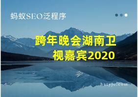 跨年晚会湖南卫视嘉宾2020