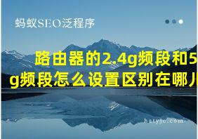 路由器的2.4g频段和5g频段怎么设置区别在哪儿