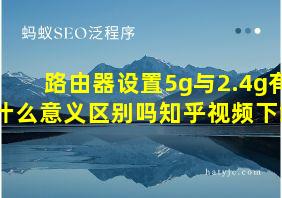 路由器设置5g与2.4g有什么意义区别吗知乎视频下载