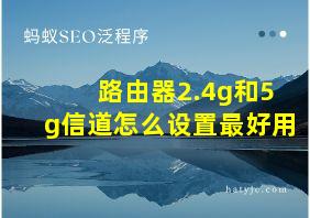 路由器2.4g和5g信道怎么设置最好用