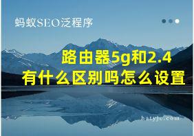 路由器5g和2.4有什么区别吗怎么设置