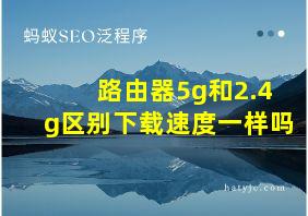 路由器5g和2.4g区别下载速度一样吗