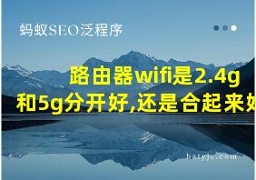 路由器wifi是2.4g和5g分开好,还是合起来好