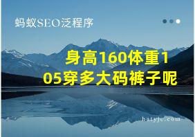 身高160体重105穿多大码裤子呢