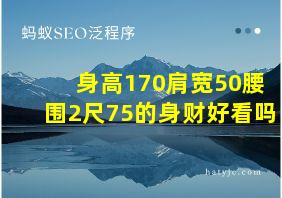 身高170肩宽50腰围2尺75的身财好看吗