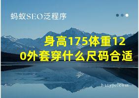 身高175体重120外套穿什么尺码合适