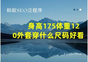 身高175体重120外套穿什么尺码好看