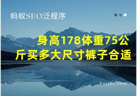 身高178体重75公斤买多大尺寸裤子合适