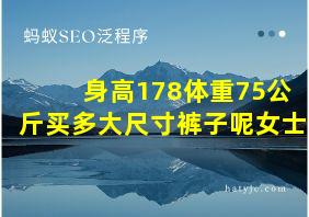 身高178体重75公斤买多大尺寸裤子呢女士