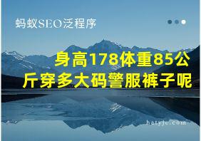 身高178体重85公斤穿多大码警服裤子呢