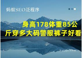 身高178体重85公斤穿多大码警服裤子好看