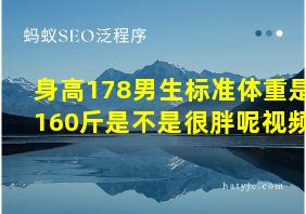 身高178男生标准体重是160斤是不是很胖呢视频