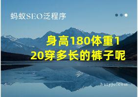 身高180体重120穿多长的裤子呢